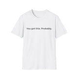 You Got This Probably T-Shirt | Minimal Text Tee, Sarcastic Motivational Shirt