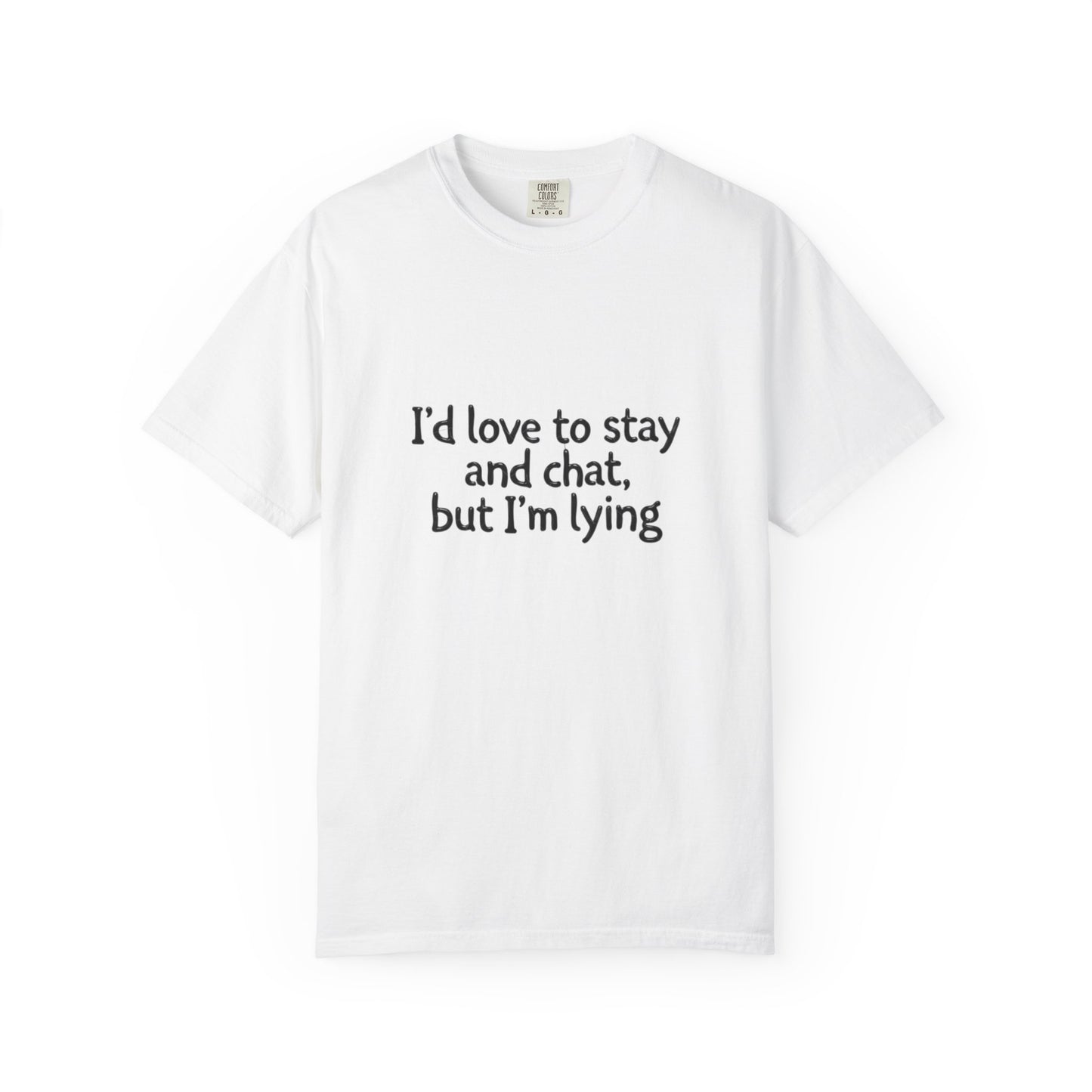 I'd love to stay and chat, but I'm lying T-Shirt | Minimal Text Tee