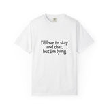 I'd love to stay and chat, but I'm lying T-Shirt | Minimal Text Tee