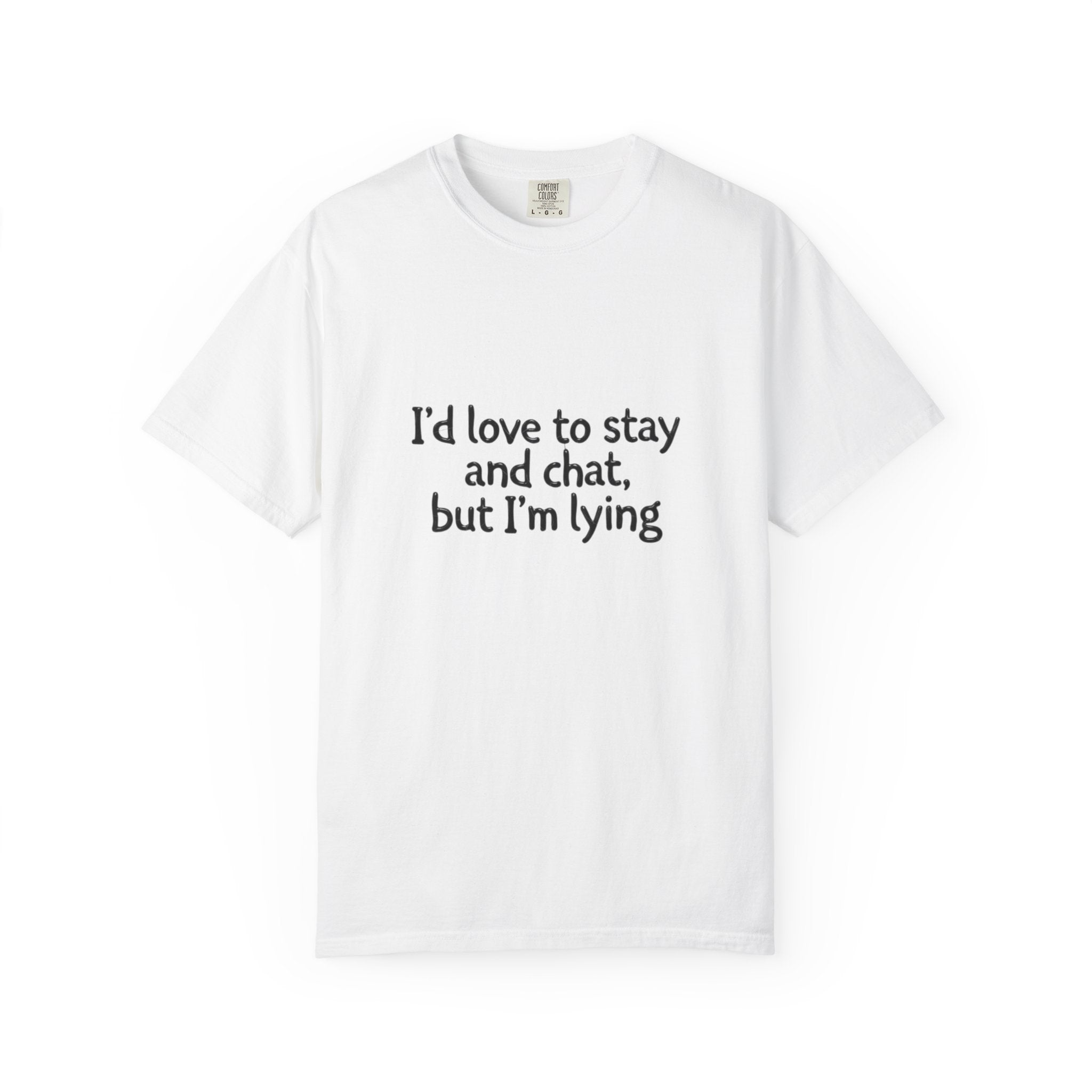 I'd love to stay and chat, but I'm lying T-Shirt | Minimal Text Tee