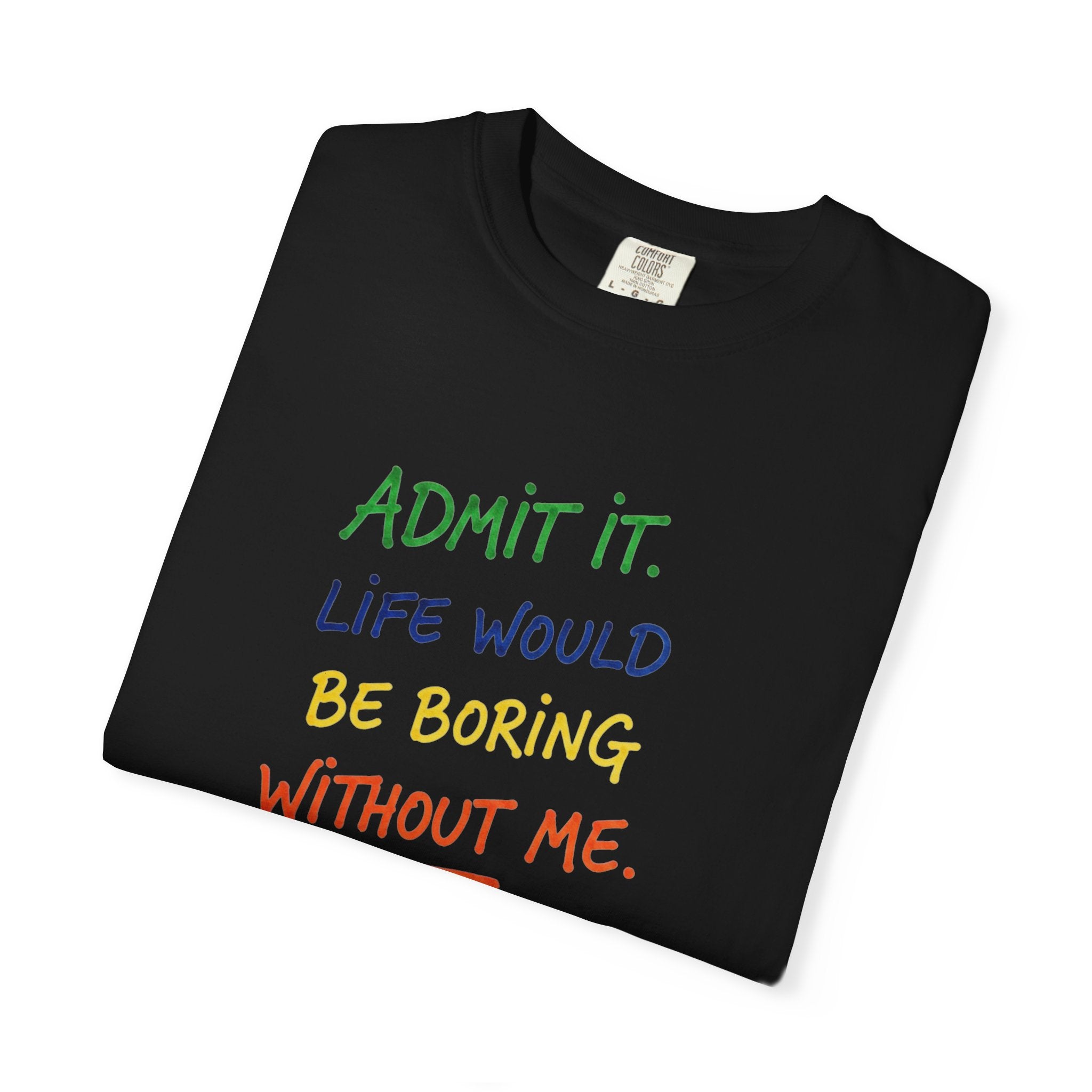 Admit It Life Would Be Boring Without Me T-shirt | Funny Rainbow Quote Tee