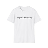 You good? (Rhetorical.) T-Shirt | Minimal Text Tee, Sarcastic Quote