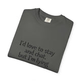 I'd love to stay and chat, but I'm lying T-Shirt | Minimal Text Tee
