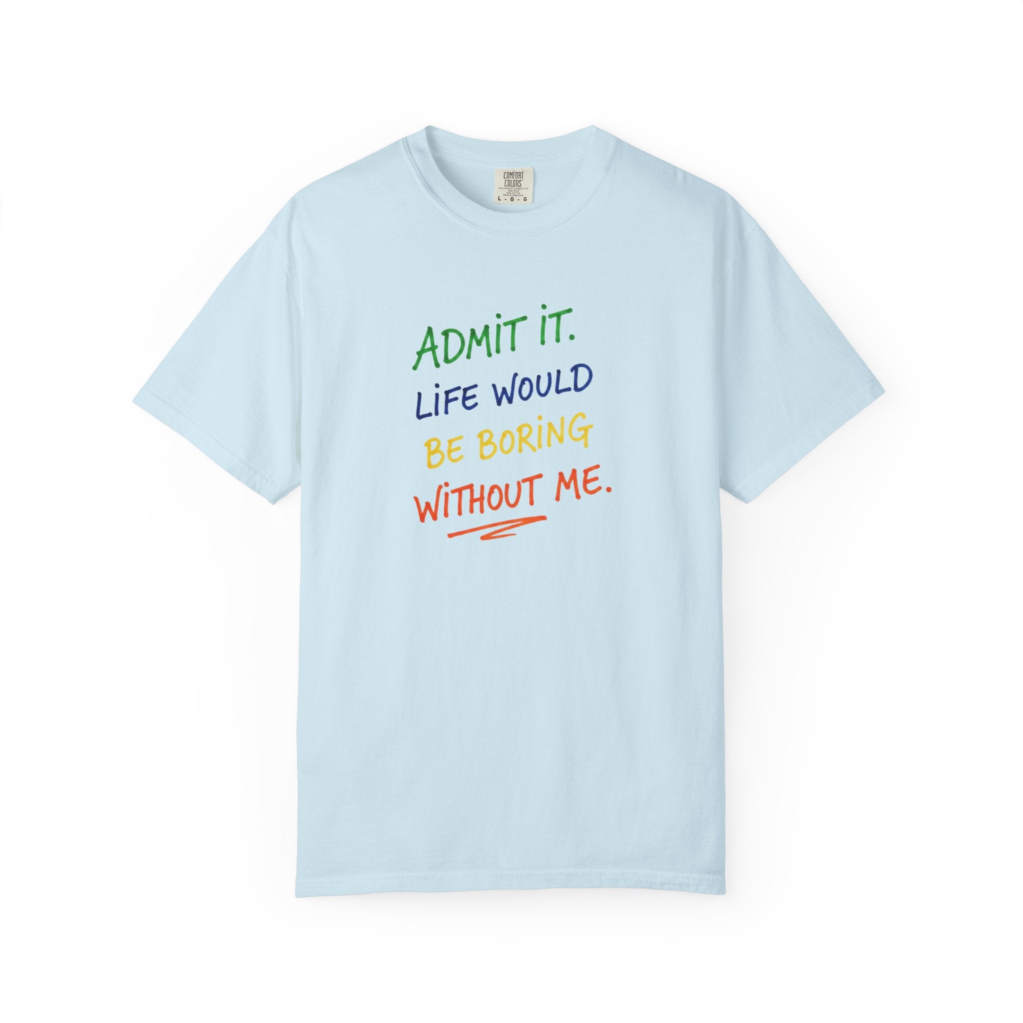 Admit It Life Would Be Boring Without Me T-shirt | Funny Rainbow Quote Tee