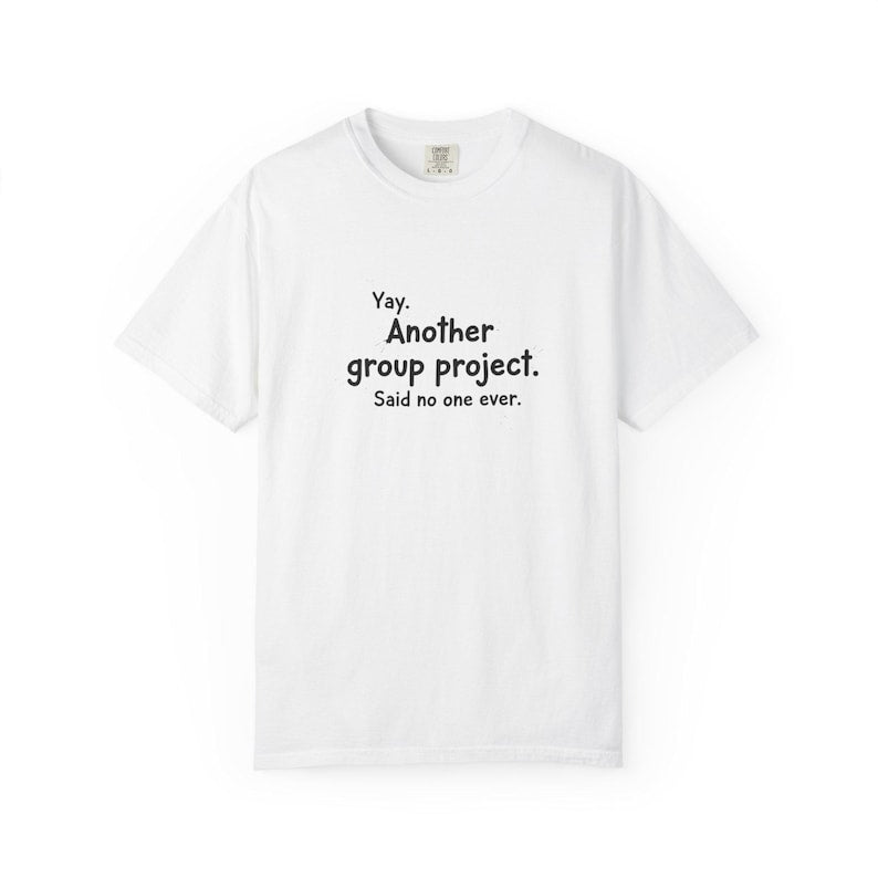 Another group project said no one ever T-shirt | Funny Student Humor