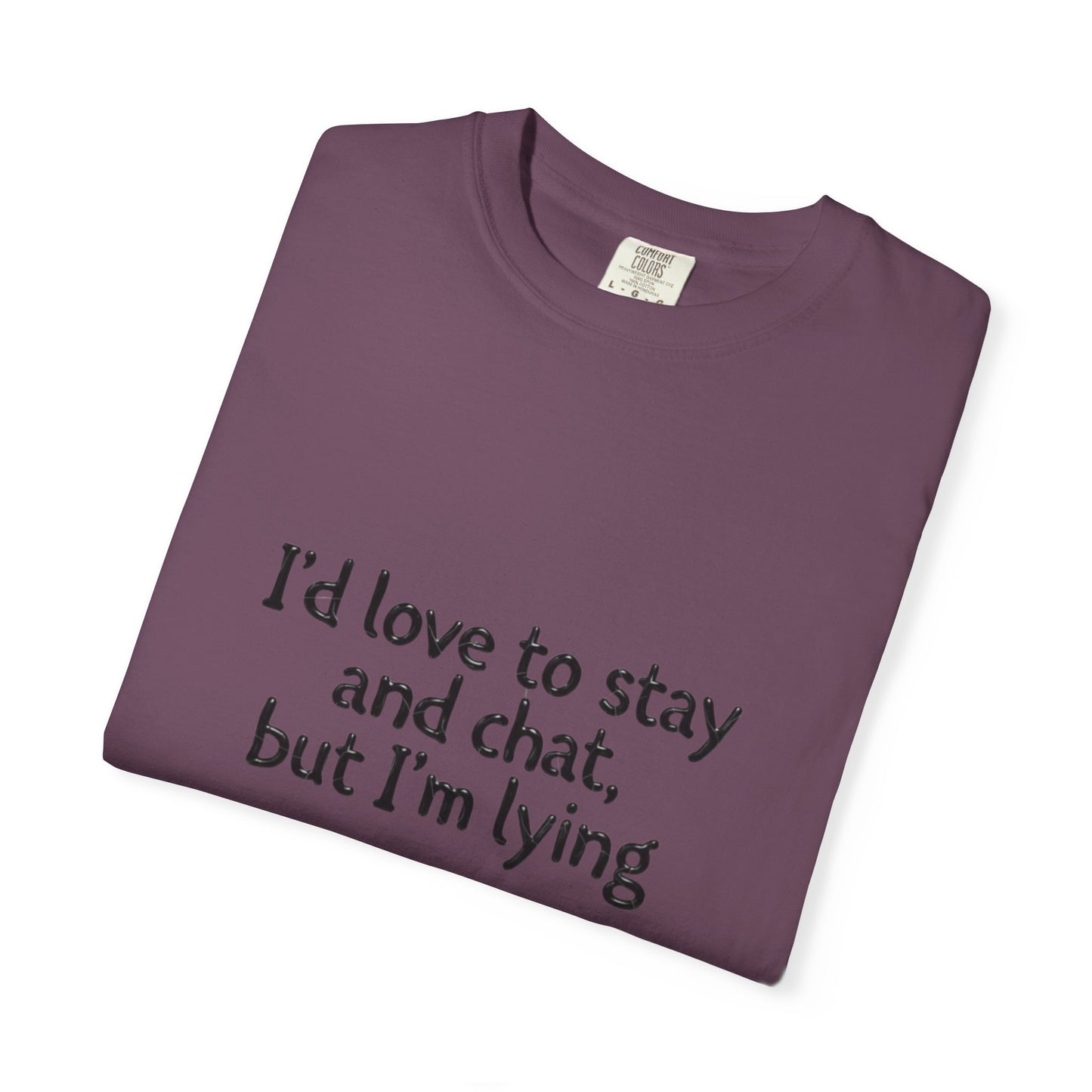 I'd love to stay and chat, but I'm lying T-Shirt | Minimal Text Tee