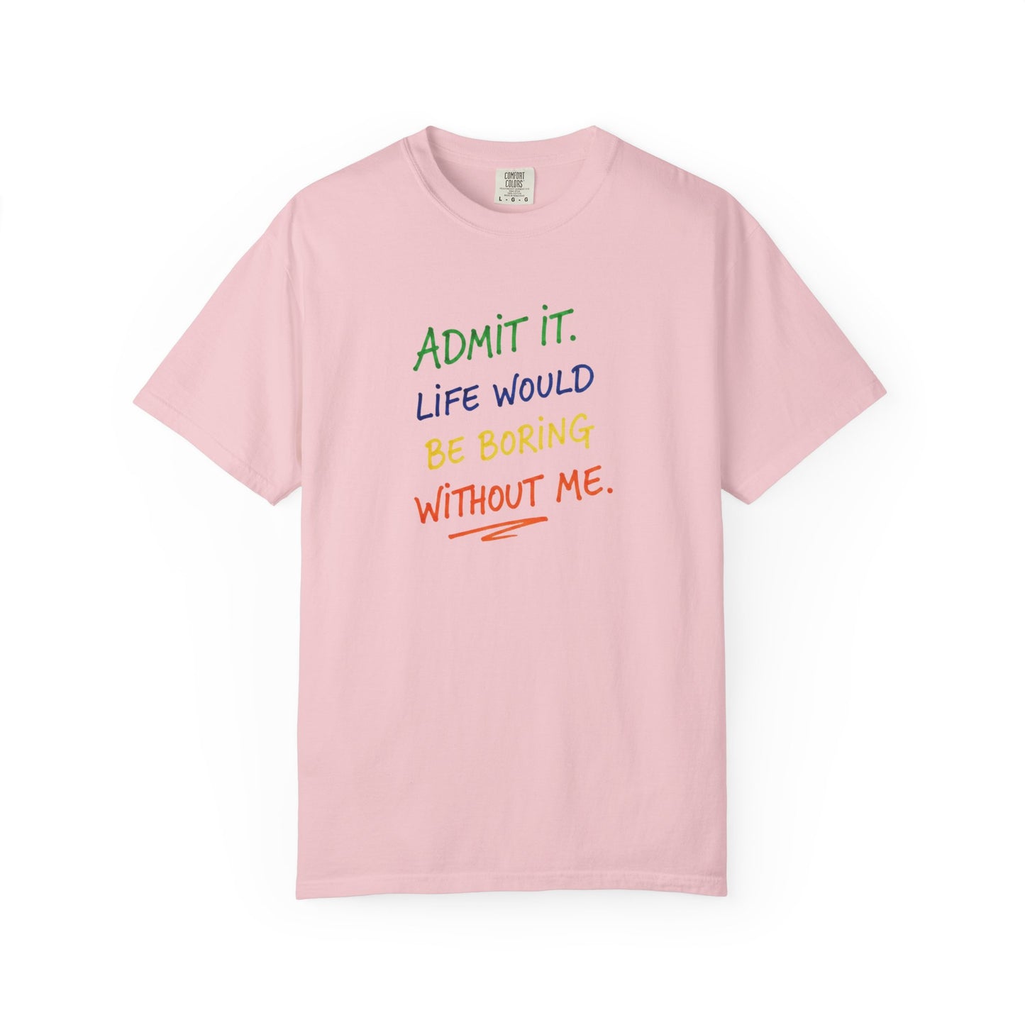 Admit It Life Would Be Boring Without Me T-shirt | Funny Rainbow Quote Tee