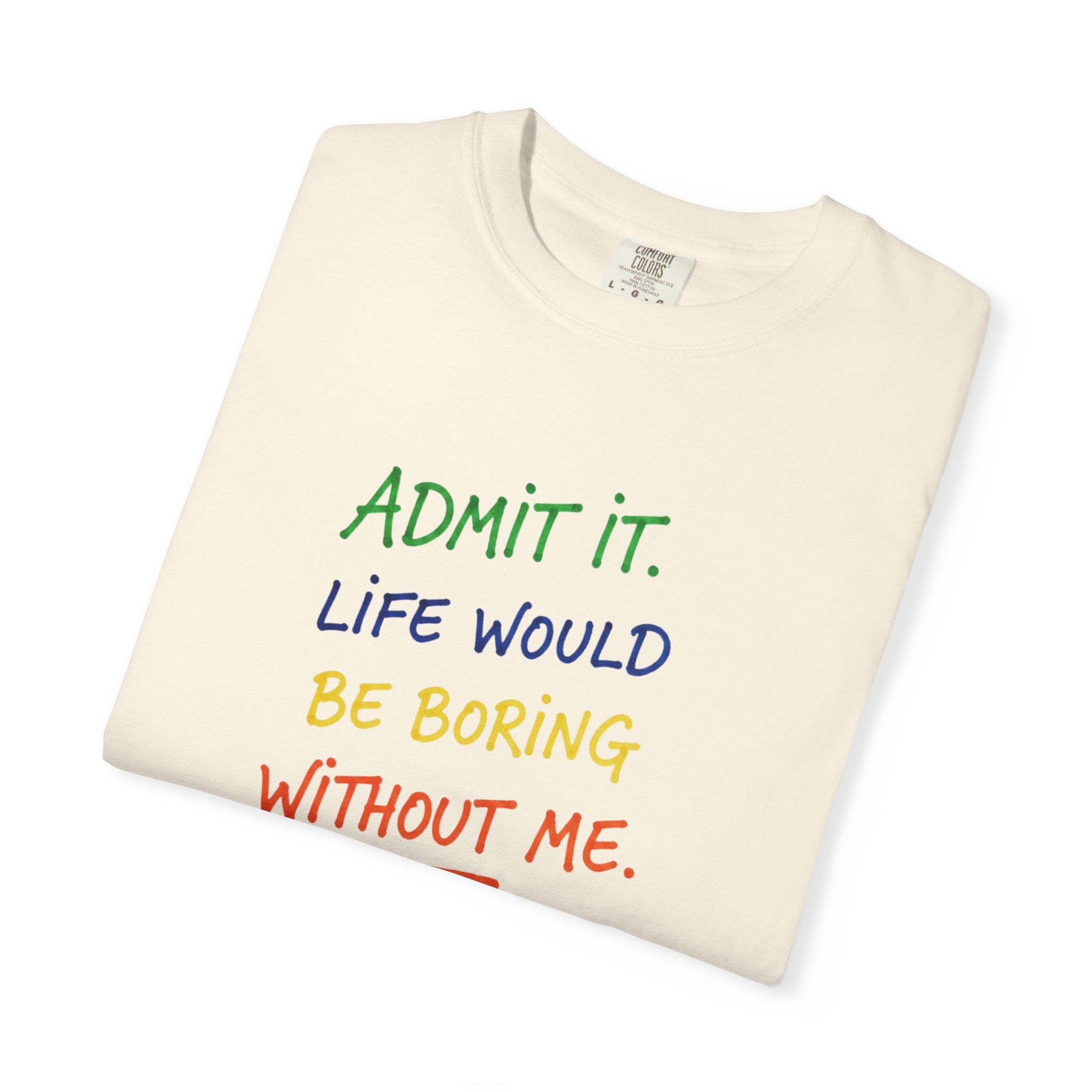 Admit It Life Would Be Boring Without Me T-shirt | Funny Rainbow Quote Tee