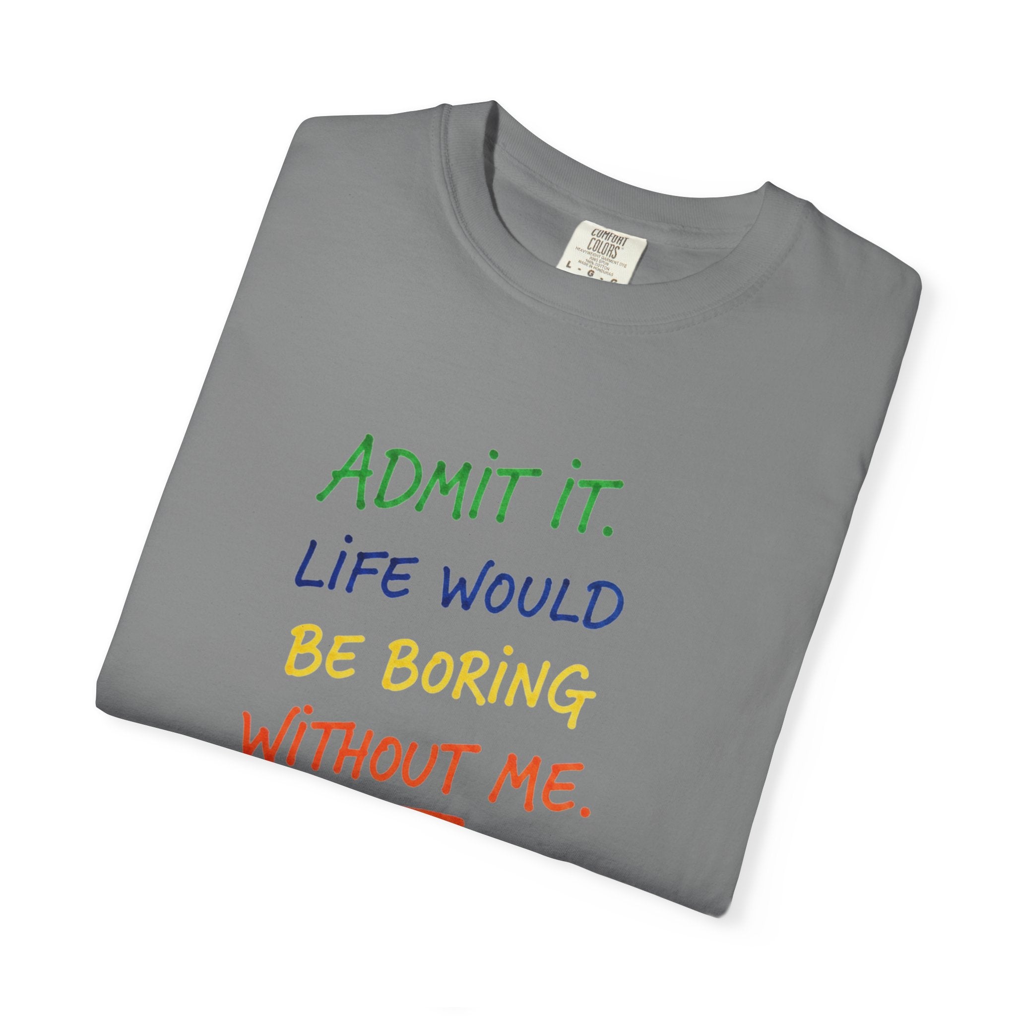 Admit It Life Would Be Boring Without Me T-shirt | Funny Rainbow Quote Tee