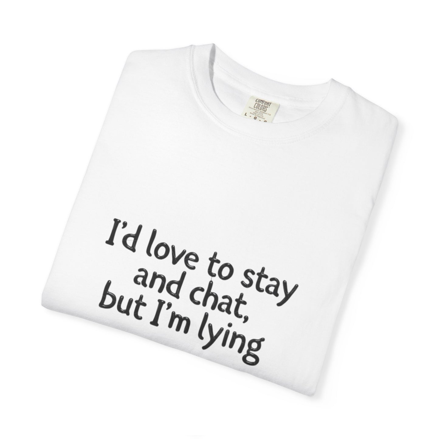 I'd love to stay and chat, but I'm lying T-Shirt | Minimal Text Tee
