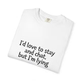 I'd love to stay and chat, but I'm lying T-Shirt | Minimal Text Tee