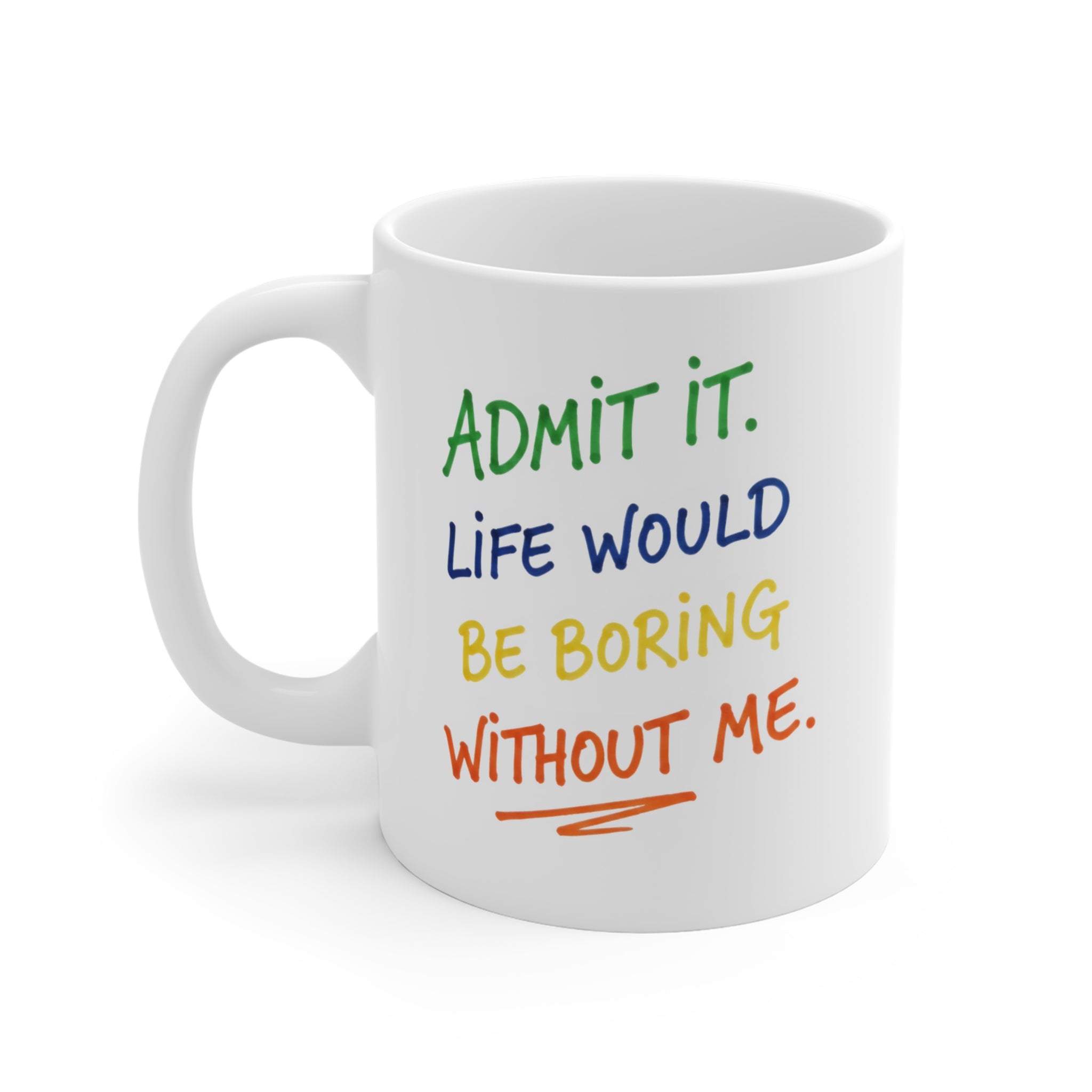 Admit It Life Would Be Boring Without Me Mug | Colorful Handwritten Quote Ceramic