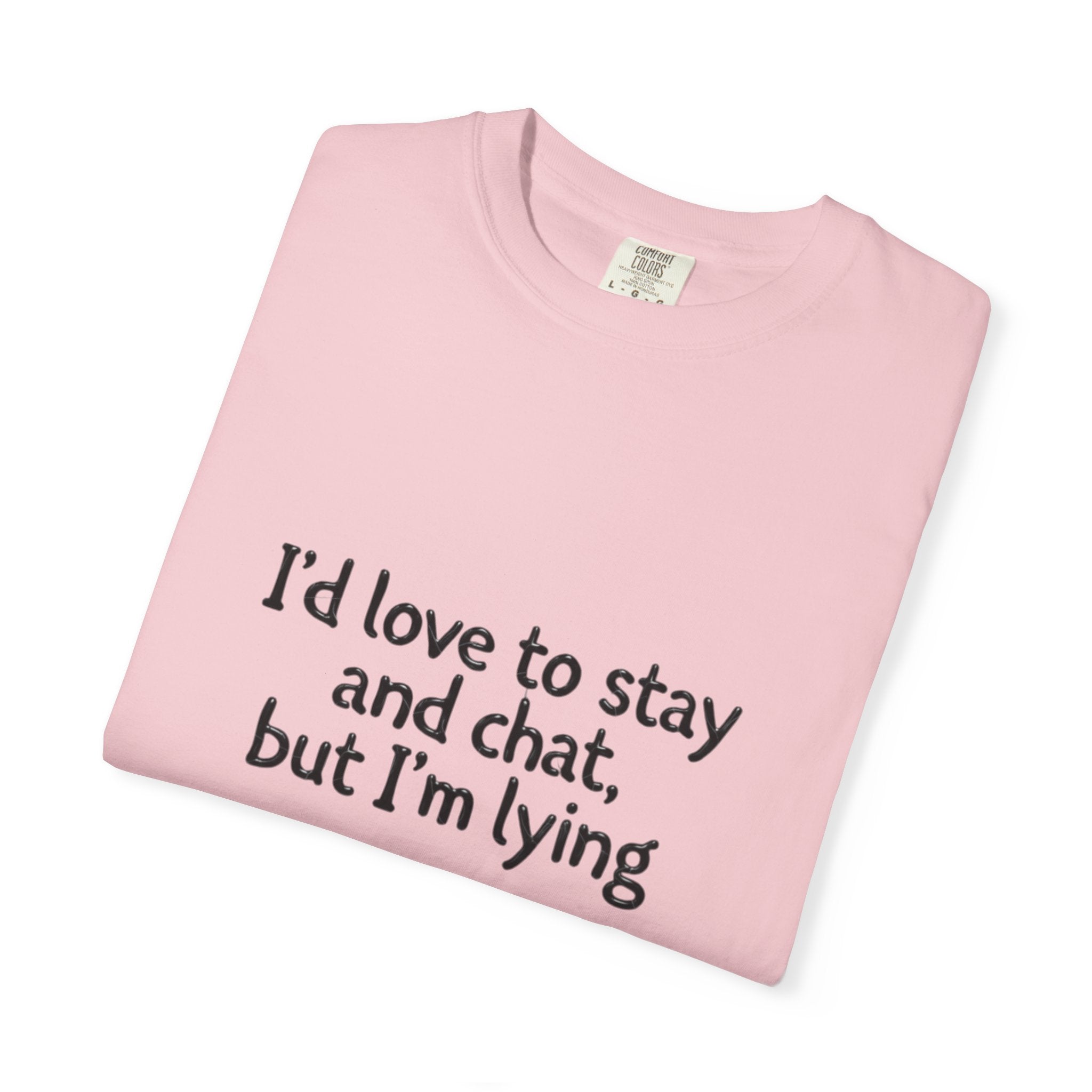 I'd love to stay and chat, but I'm lying T-Shirt | Minimal Text Tee