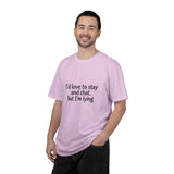 I'd love to stay and chat, but I'm lying T-Shirt | Minimal Text Tee
