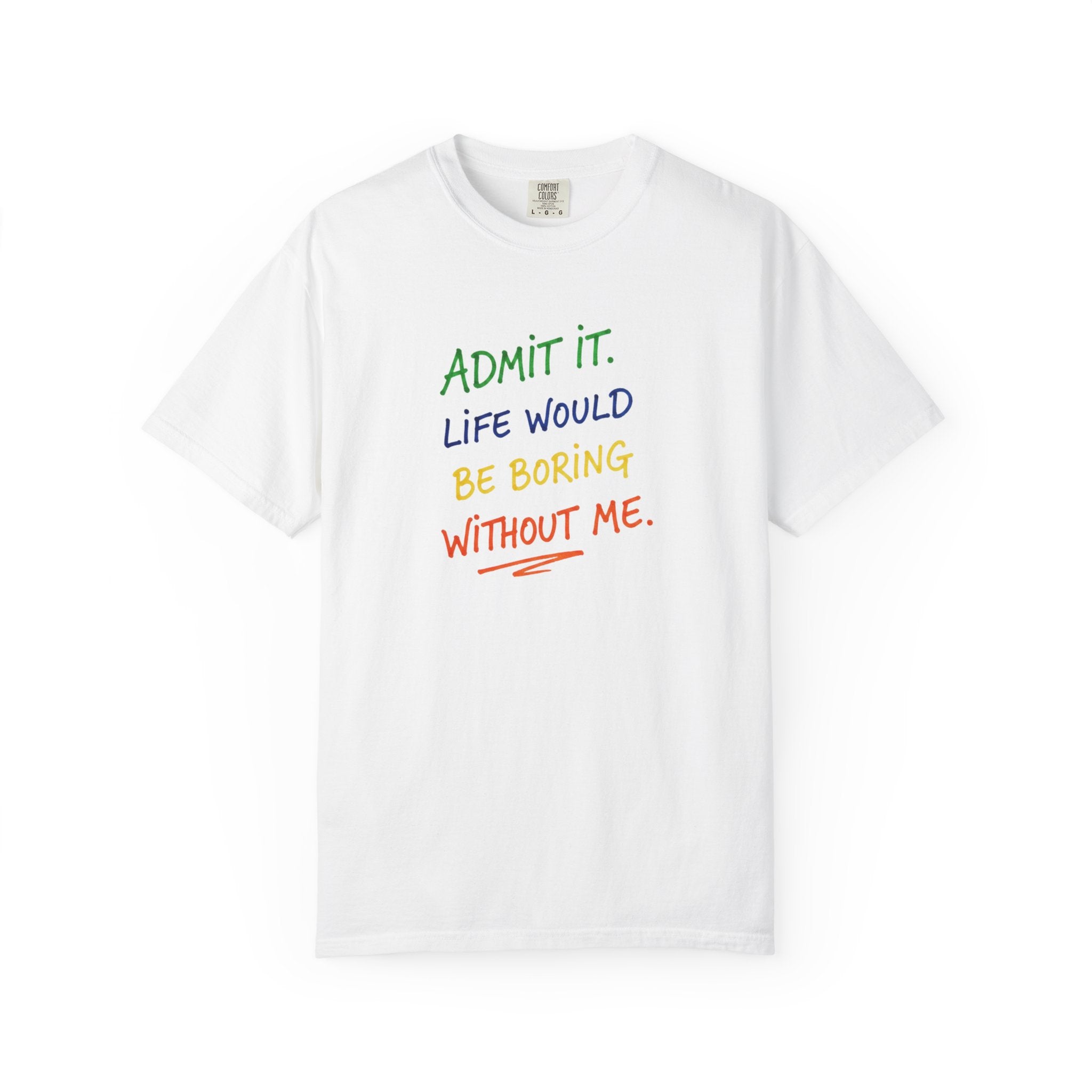 Admit It Life Would Be Boring Without Me T-shirt | Funny Rainbow Quote Tee