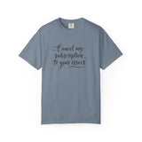 Cancel my subscription to your issues T-Shirt | Minimal Text Tee