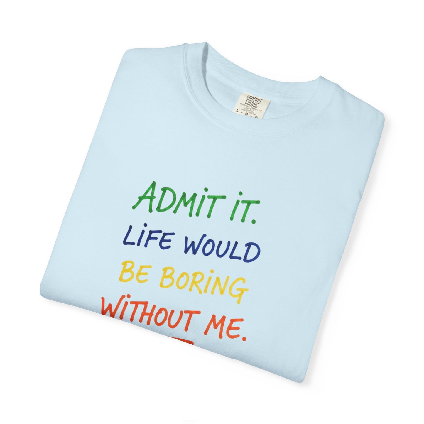 Admit It Life Would Be Boring Without Me T-shirt | Funny Rainbow Quote Tee