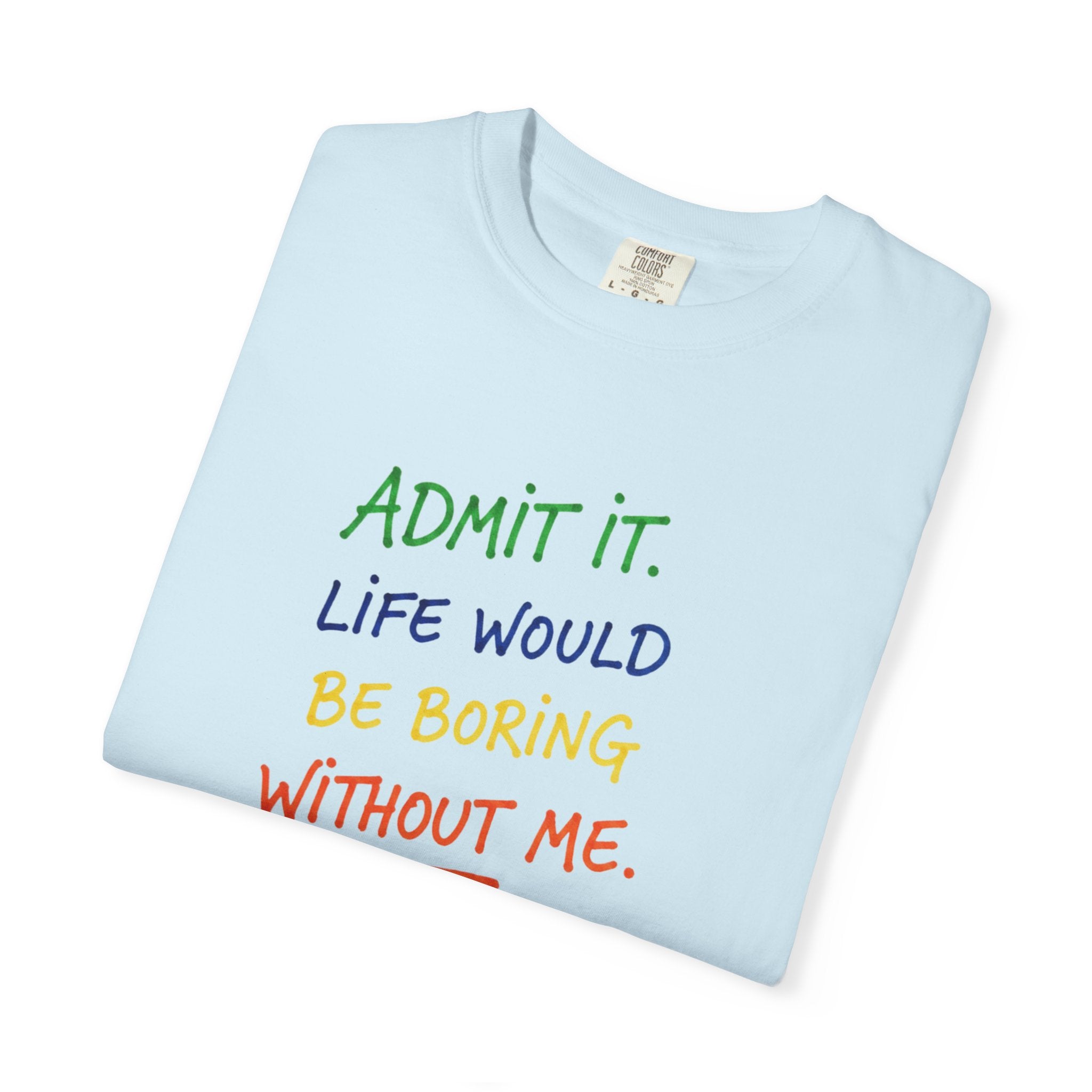 Admit It Life Would Be Boring Without Me T-shirt | Funny Rainbow Quote Tee