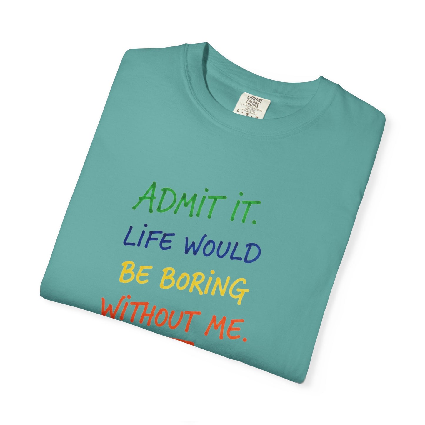 Admit It Life Would Be Boring Without Me T-shirt | Funny Rainbow Quote Tee