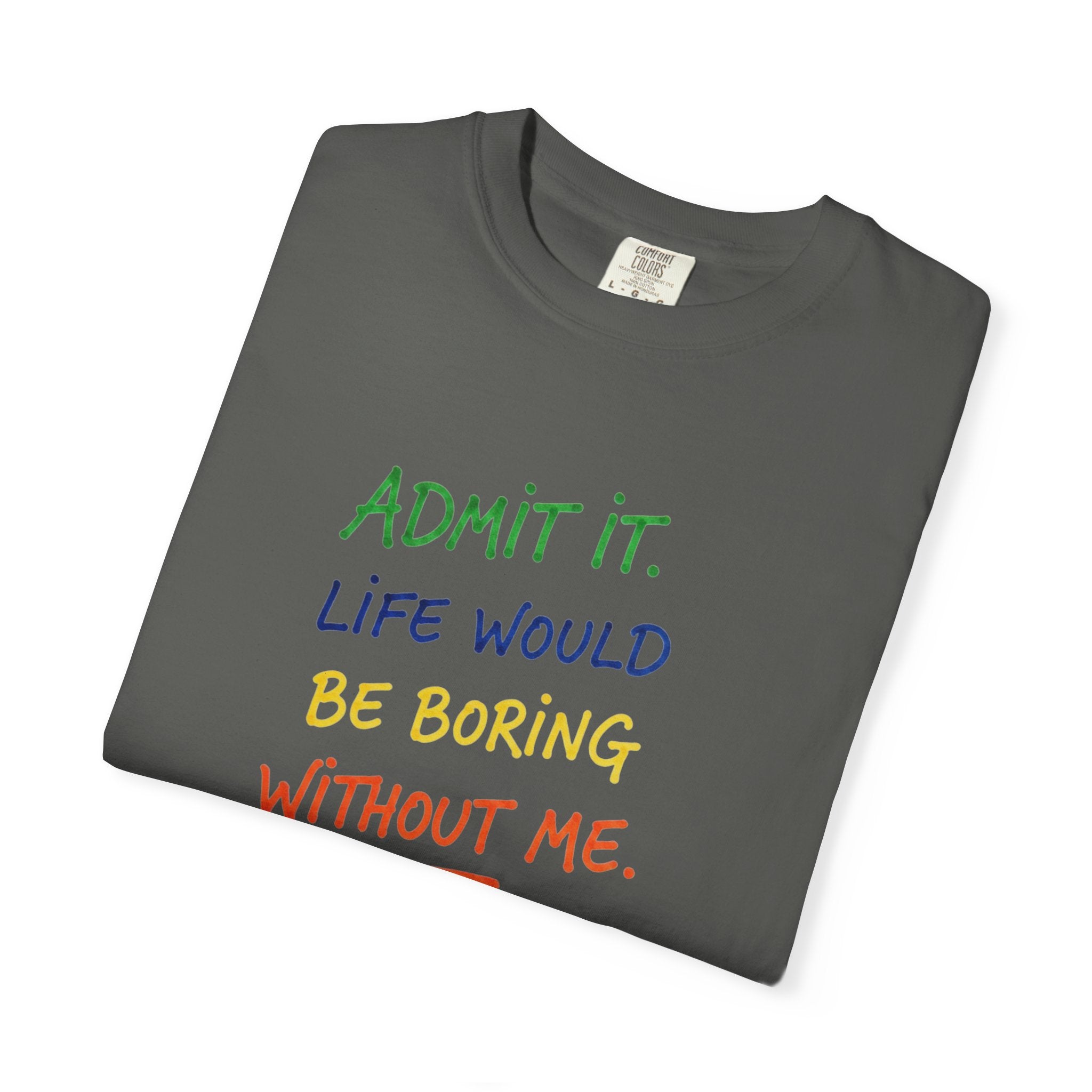 Admit It Life Would Be Boring Without Me T-shirt | Funny Rainbow Quote Tee