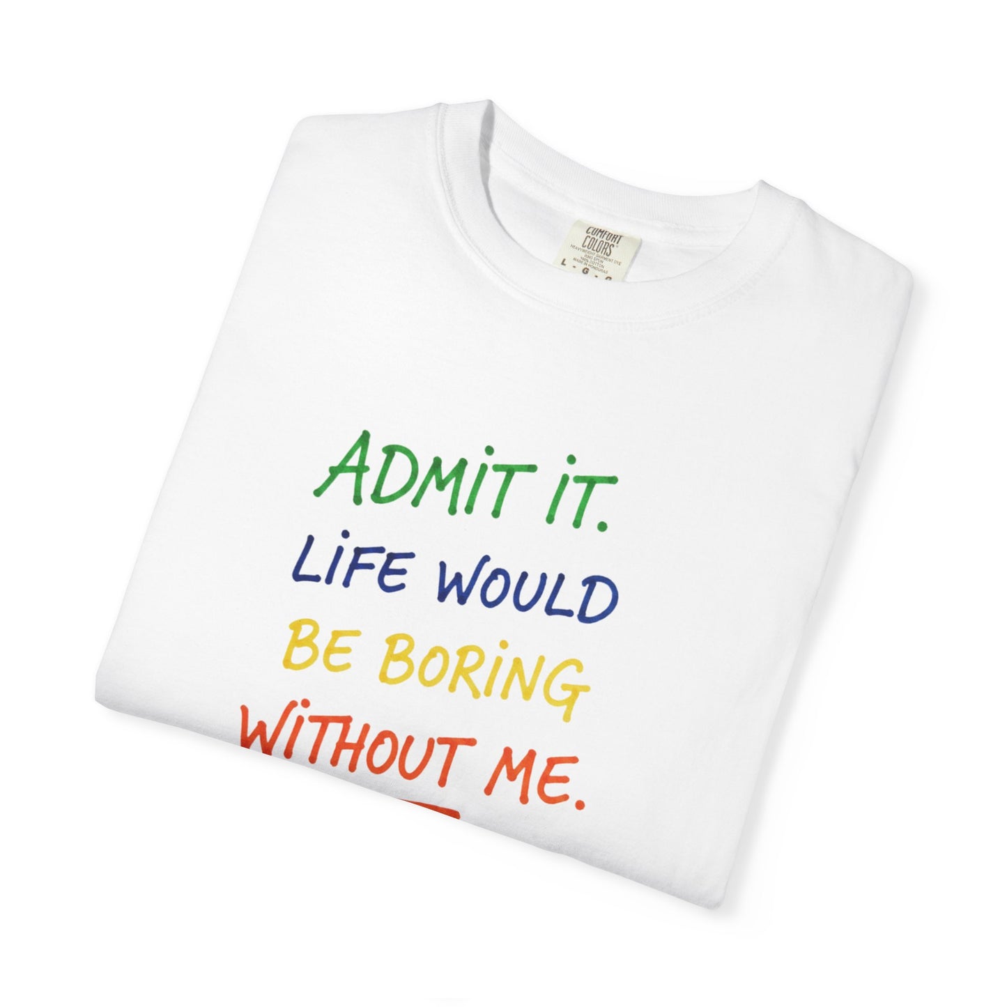 Admit It Life Would Be Boring Without Me T-shirt | Funny Rainbow Quote Tee