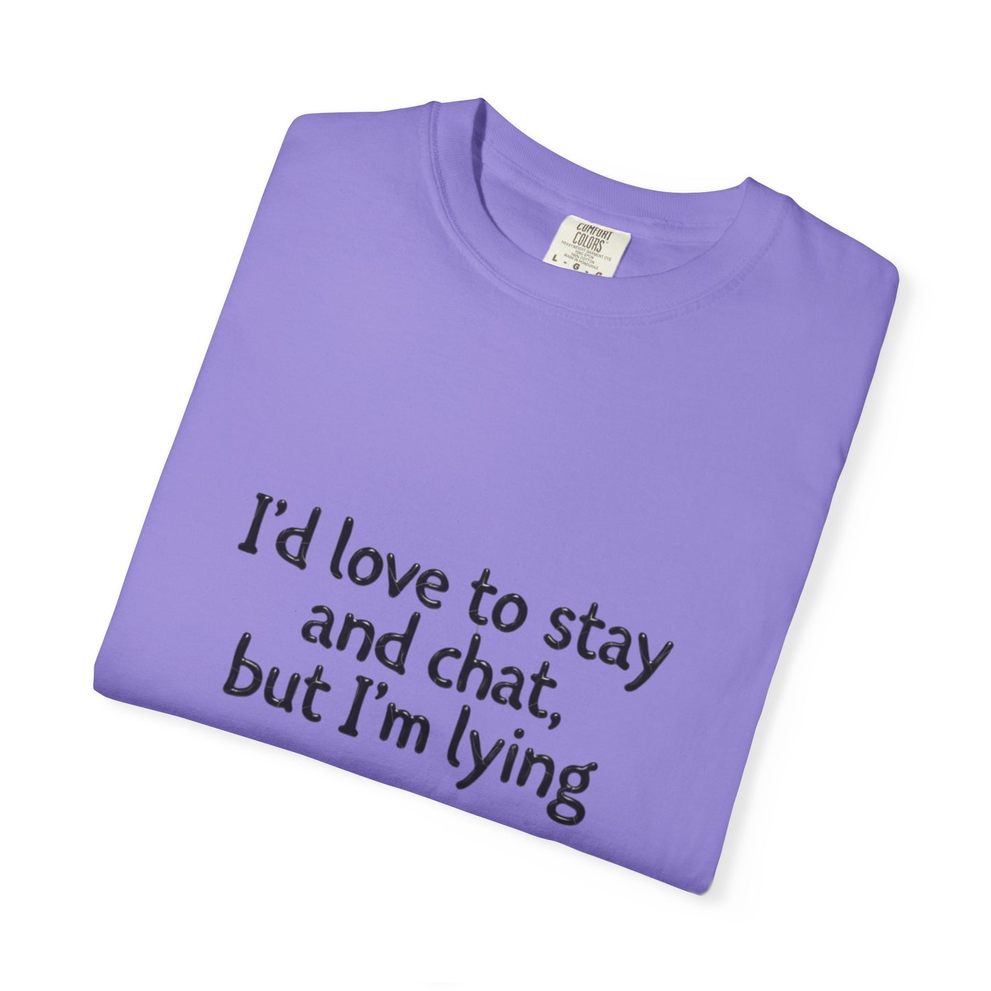 I'd love to stay and chat, but I'm lying T-Shirt | Minimal Text Tee