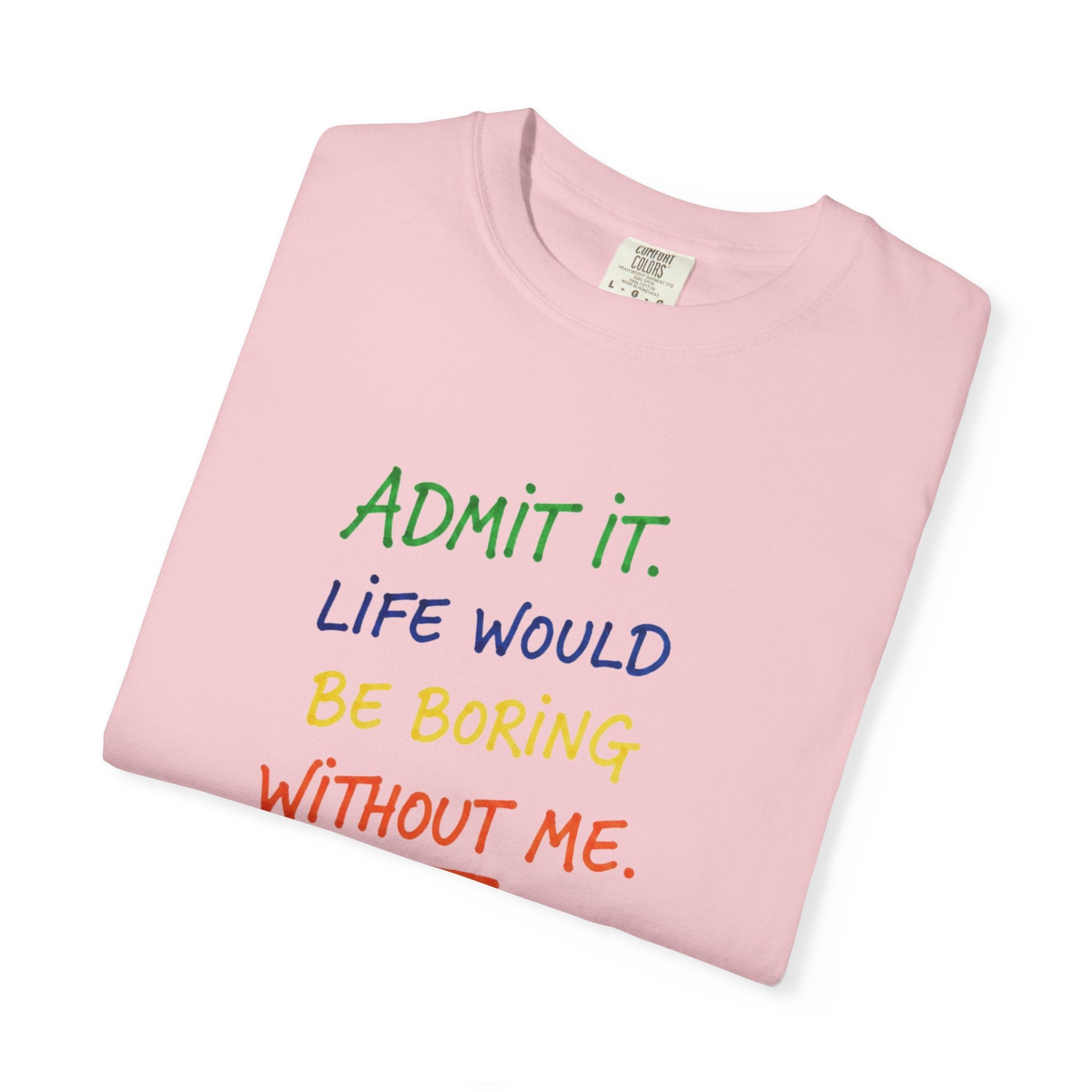 Admit It Life Would Be Boring Without Me T-shirt | Funny Rainbow Quote Tee