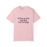 I'd love to stay and chat, but I'm lying T-Shirt | Minimal Text Tee