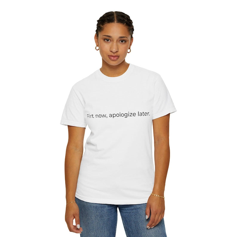 Flirt now, apologize later T-shirt | White Text Tee