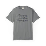 Cancel my subscription to your issues T-Shirt | Minimal Text Tee