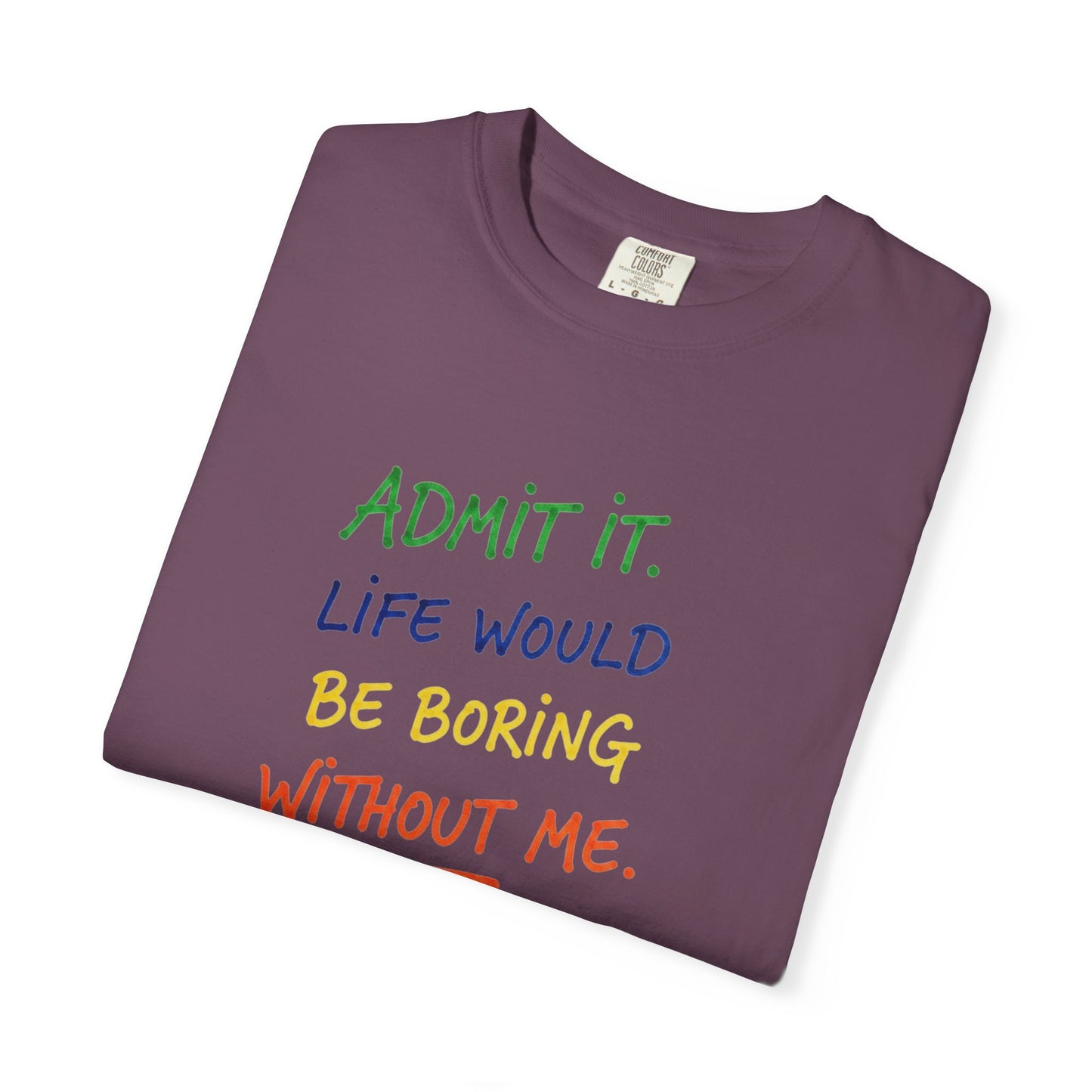 Admit It Life Would Be Boring Without Me T-shirt | Funny Rainbow Quote Tee