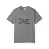 I'd love to stay and chat, but I'm lying T-Shirt | Minimal Text Tee