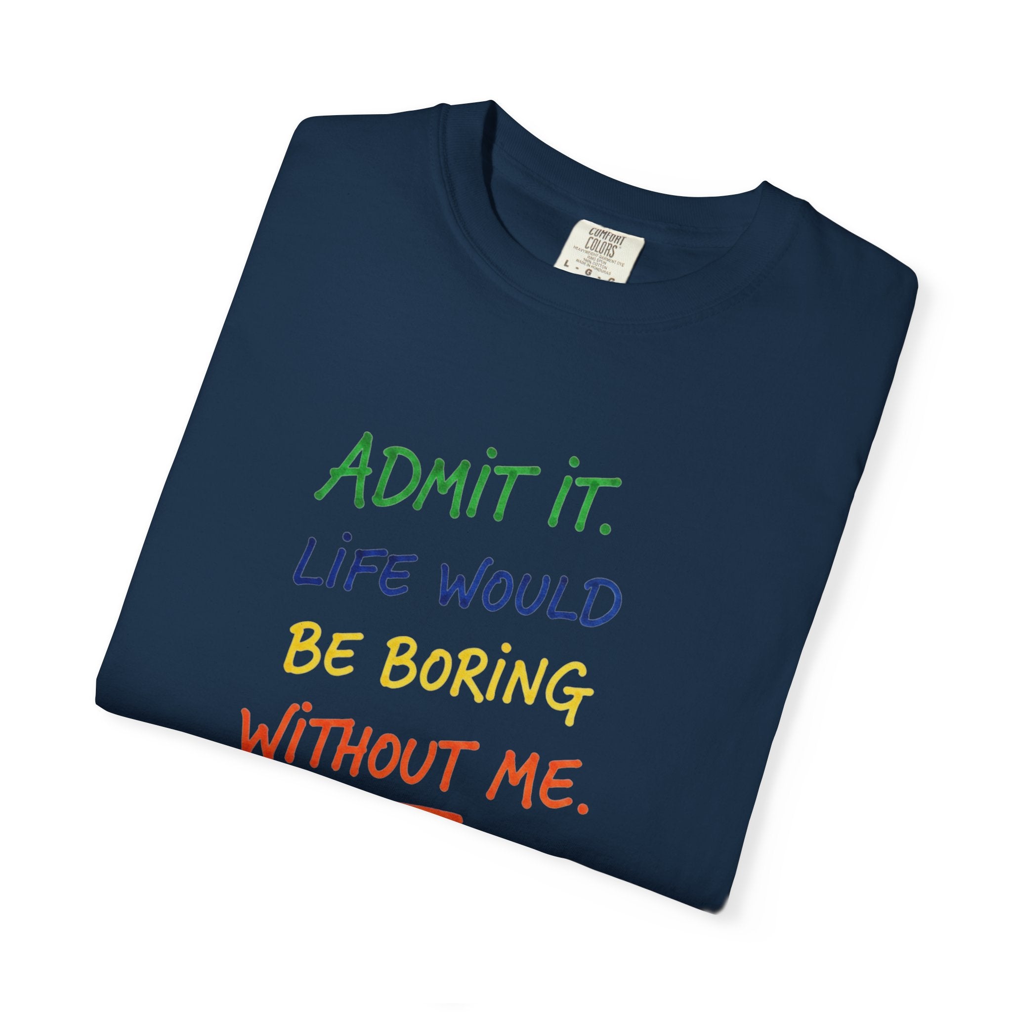 Admit It Life Would Be Boring Without Me T-shirt | Funny Rainbow Quote Tee