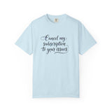 Cancel my subscription to your issues T-Shirt | Minimal Text Tee