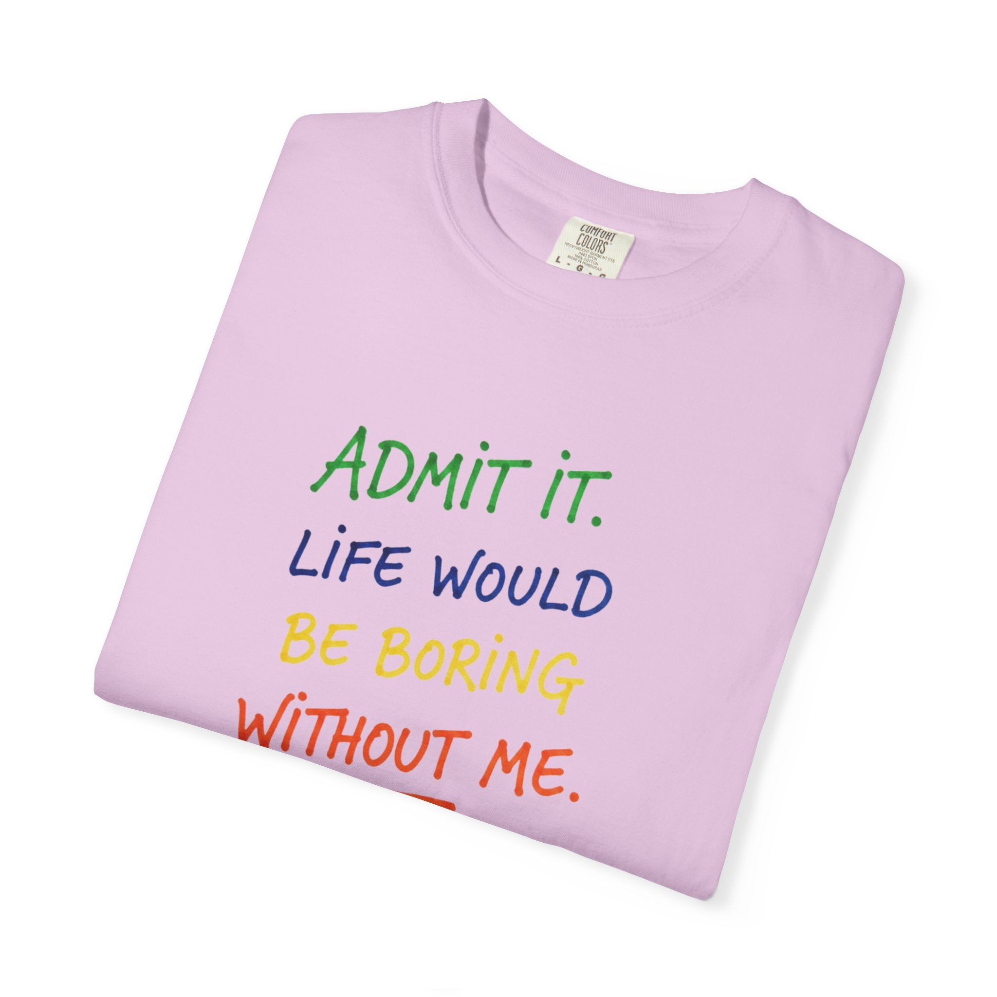 Admit It Life Would Be Boring Without Me T-shirt | Funny Rainbow Quote Tee