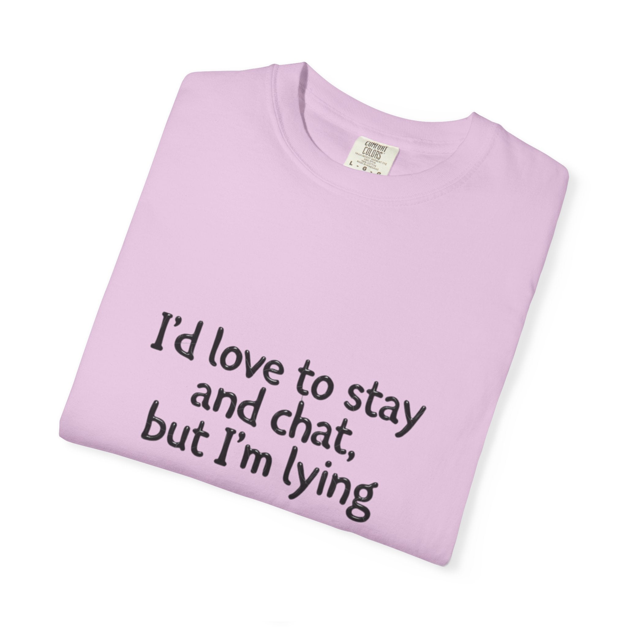 I'd love to stay and chat, but I'm lying T-Shirt | Minimal Text Tee
