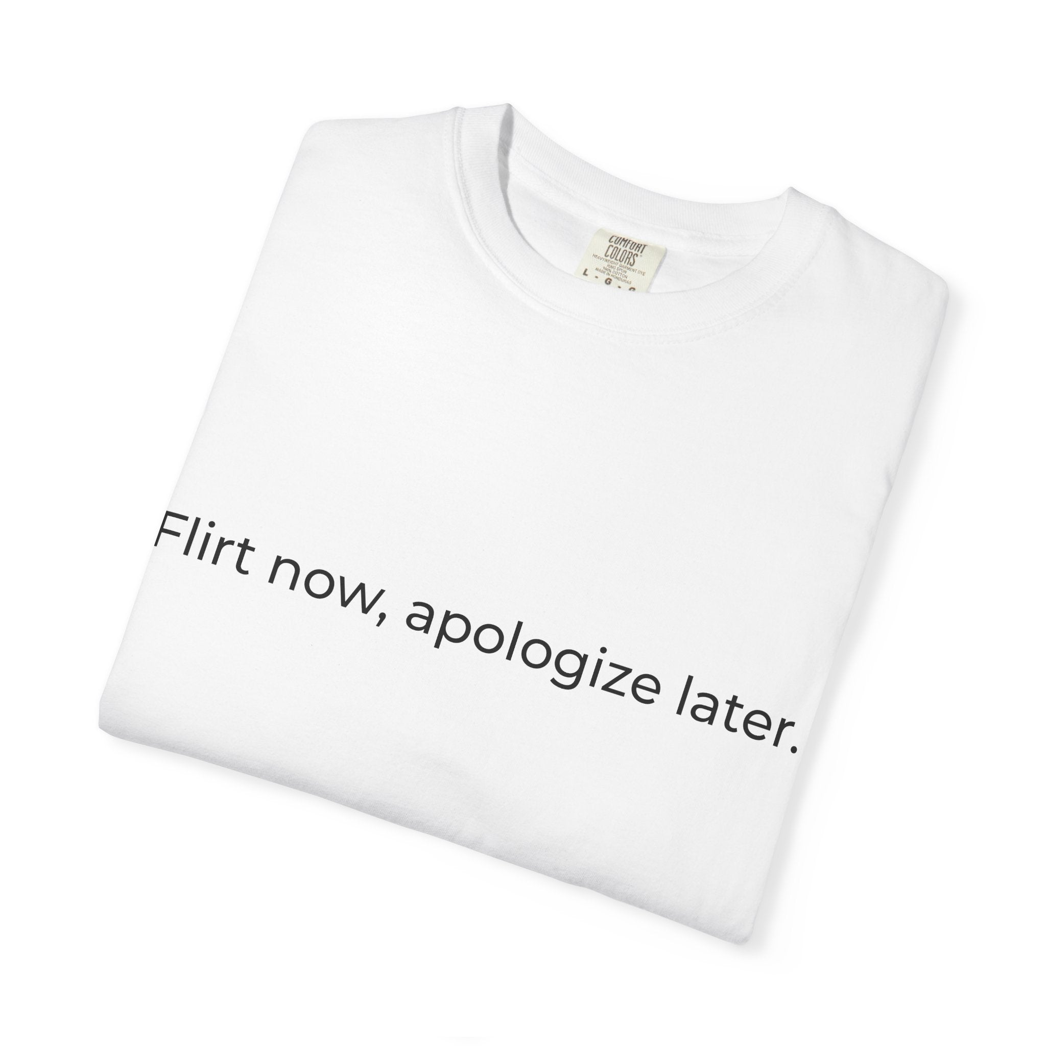 Flirt now, apologize later T-shirt | White Text Tee