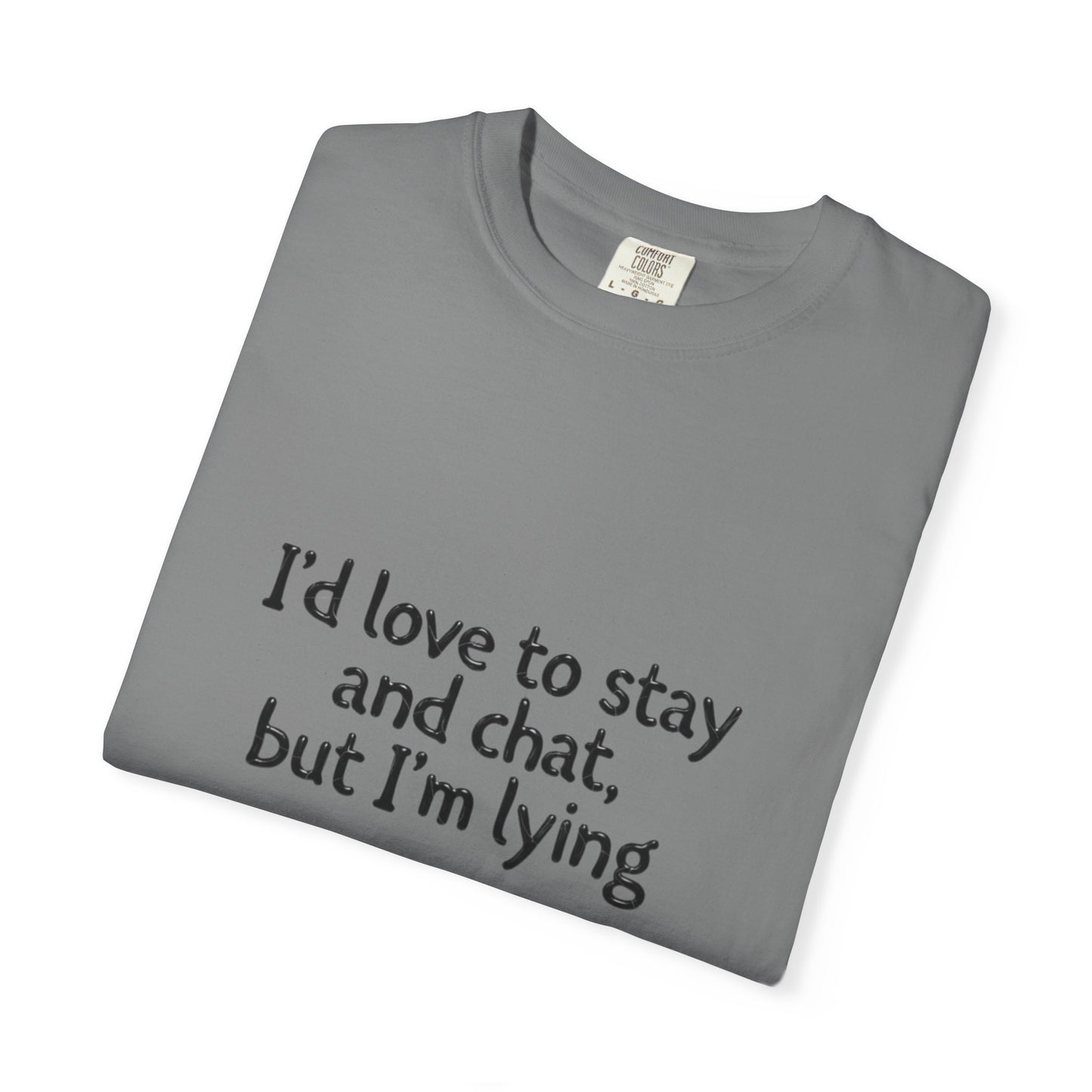 I'd love to stay and chat, but I'm lying T-Shirt | Minimal Text Tee