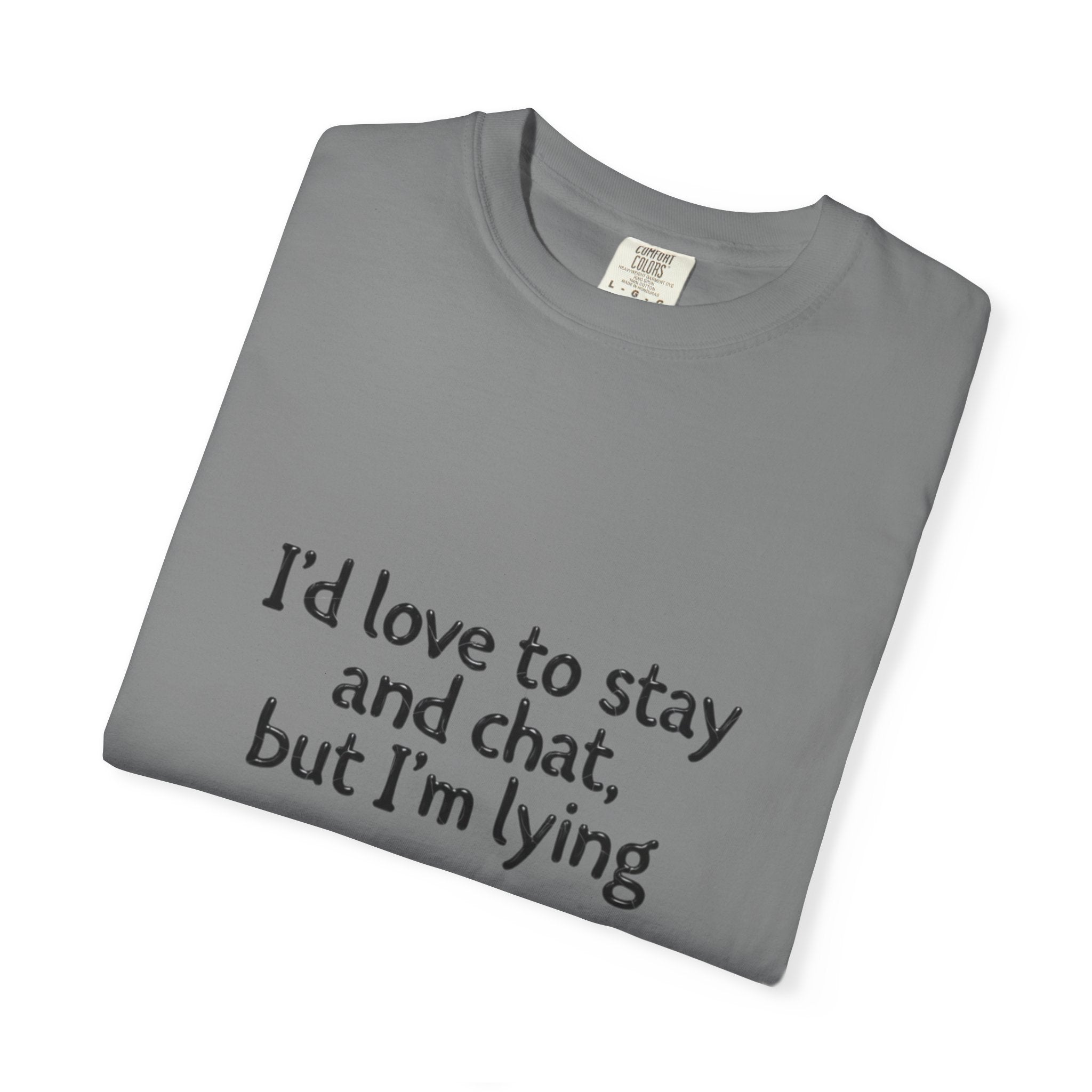 I'd love to stay and chat, but I'm lying T-Shirt | Minimal Text Tee