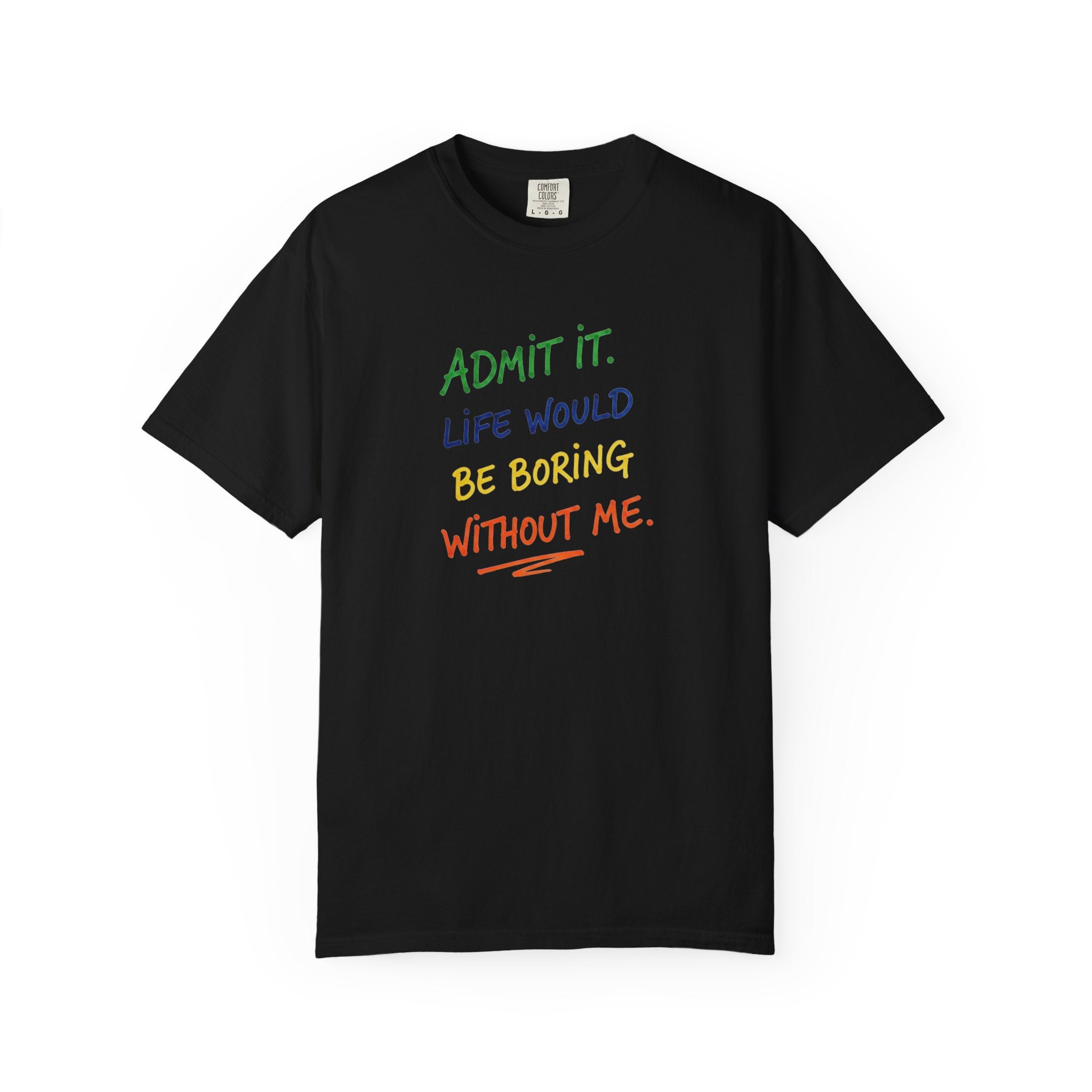 Admit It Life Would Be Boring Without Me T-shirt | Funny Rainbow Quote Tee